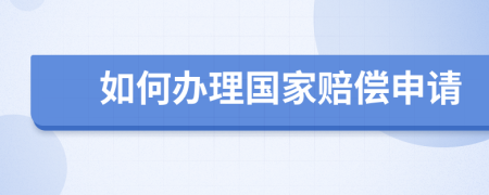 如何办理国家赔偿申请