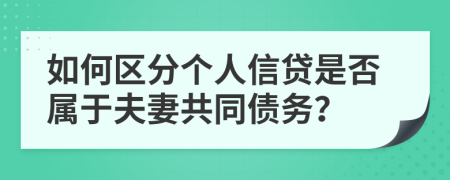 如何区分个人信贷是否属于夫妻共同债务？