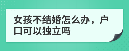 女孩不结婚怎么办，户口可以独立吗