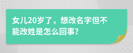 女儿20岁了，想改名字但不能改姓是怎么回事？