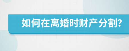 如何在离婚时财产分割？