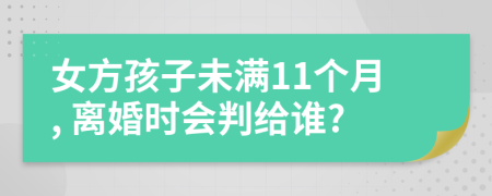 女方孩子未满11个月, 离婚时会判给谁?