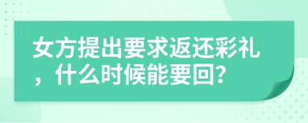 女方提出要求返还彩礼，什么时候能要回？