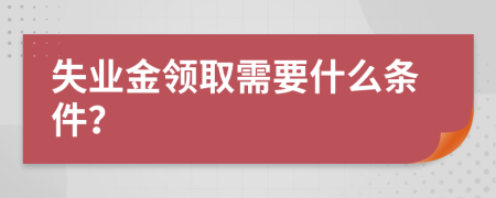 失业金领取需要什么条件？