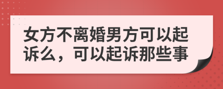 女方不离婚男方可以起诉么，可以起诉那些事