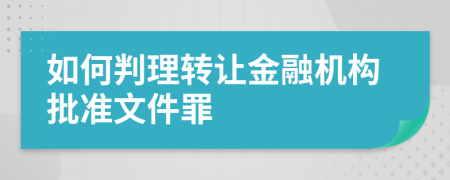 如何判理转让金融机构批准文件罪