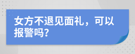 女方不退见面礼，可以报警吗？