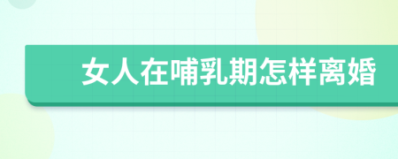 女人在哺乳期怎样离婚