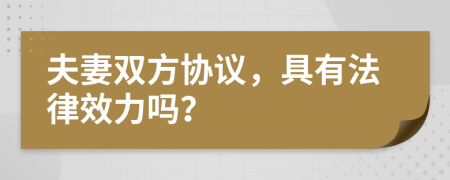 夫妻双方协议，具有法律效力吗？