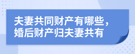 夫妻共同财产有哪些，婚后财产归夫妻共有