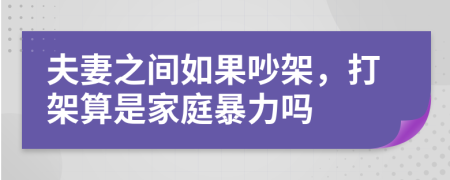 夫妻之间如果吵架，打架算是家庭暴力吗