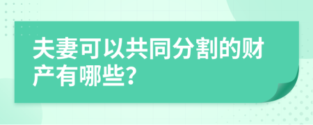 夫妻可以共同分割的财产有哪些？