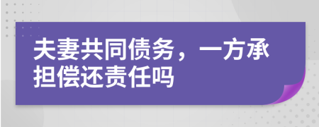 夫妻共同债务，一方承担偿还责任吗