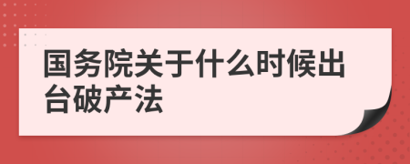 国务院关于什么时候出台破产法