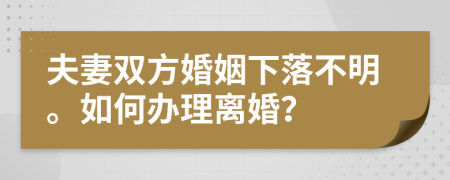 夫妻双方婚姻下落不明。如何办理离婚？