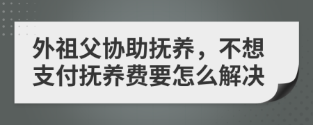 外祖父协助抚养，不想支付抚养费要怎么解决