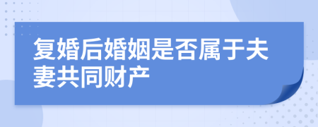 复婚后婚姻是否属于夫妻共同财产