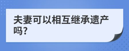 夫妻可以相互继承遗产吗?