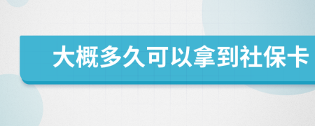 大概多久可以拿到社保卡