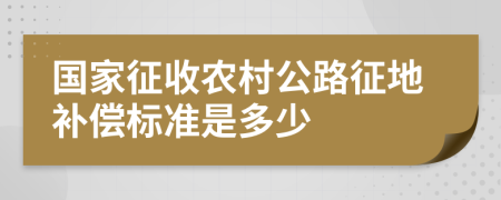 国家征收农村公路征地补偿标准是多少