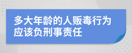多大年龄的人贩毒行为应该负刑事责任