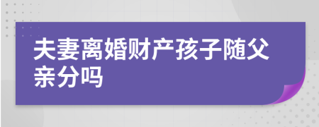 夫妻离婚财产孩子随父亲分吗