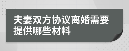 夫妻双方协议离婚需要提供哪些材料