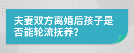 夫妻双方离婚后孩子是否能轮流抚养？