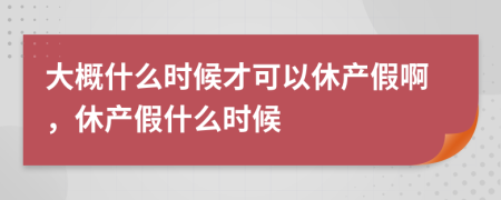 大概什么时候才可以休产假啊，休产假什么时候