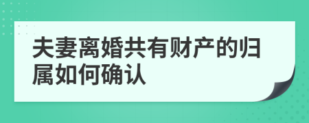 夫妻离婚共有财产的归属如何确认