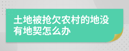 土地被抢欠农村的地没有地契怎么办