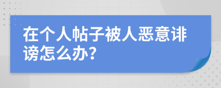 在个人帖子被人恶意诽谤怎么办？