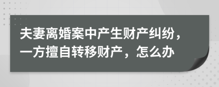 夫妻离婚案中产生财产纠纷，一方擅自转移财产，怎么办