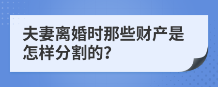 夫妻离婚时那些财产是怎样分割的？