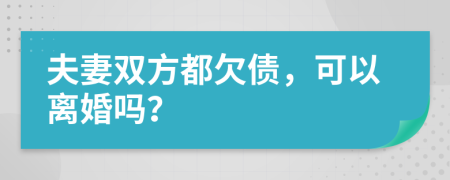 夫妻双方都欠债，可以离婚吗？