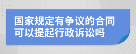 国家规定有争议的合同可以提起行政诉讼吗