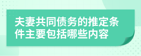 夫妻共同债务的推定条件主要包括哪些内容