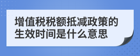 增值税税额抵减政策的生效时间是什么意思