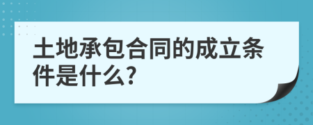 土地承包合同的成立条件是什么?