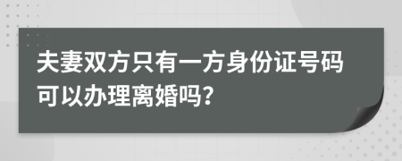 夫妻双方只有一方身份证号码可以办理离婚吗？