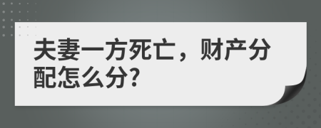 夫妻一方死亡，财产分配怎么分?