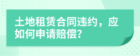 土地租赁合同违约，应如何申请赔偿？