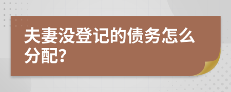 夫妻没登记的债务怎么分配？