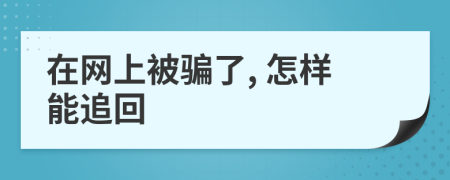 在网上被骗了, 怎样能追回