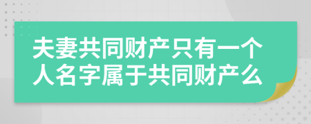 夫妻共同财产只有一个人名字属于共同财产么