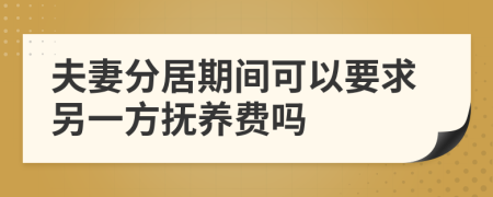 夫妻分居期间可以要求另一方抚养费吗