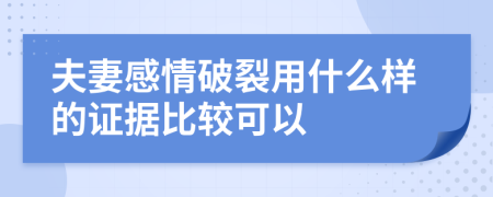 夫妻感情破裂用什么样的证据比较可以