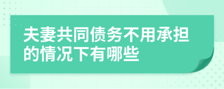 夫妻共同债务不用承担的情况下有哪些