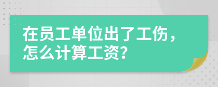 在员工单位出了工伤，怎么计算工资？