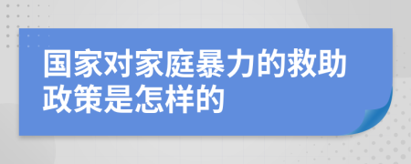 国家对家庭暴力的救助政策是怎样的